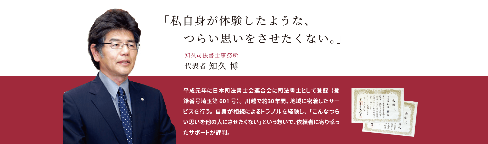 司法書士として、川越で30年間サービスを行う。自身が相続によるトラブルを経験し、この思いを他の人にさせたくない、という想いで、依頼者に寄り添った相続サポートが評判